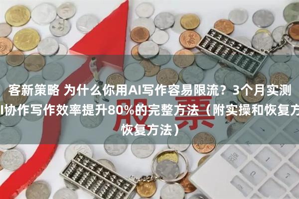 客新策略 为什么你用AI写作容易限流？3个月实测，AI协作写作效率提升80%的完整方法（附实操和恢复方法）