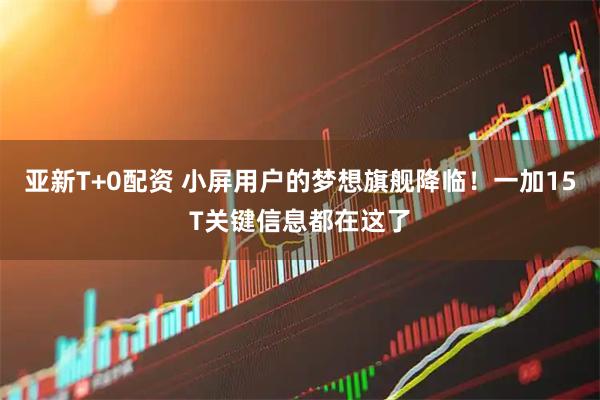亚新T+0配资 小屏用户的梦想旗舰降临！一加15T关键信息都在这了