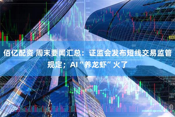 佰亿配资 周末要闻汇总：证监会发布短线交易监管规定；AI“养龙虾”火了