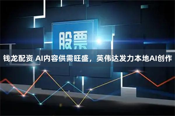 钱龙配资 AI内容供需旺盛，英伟达发力本地AI创作