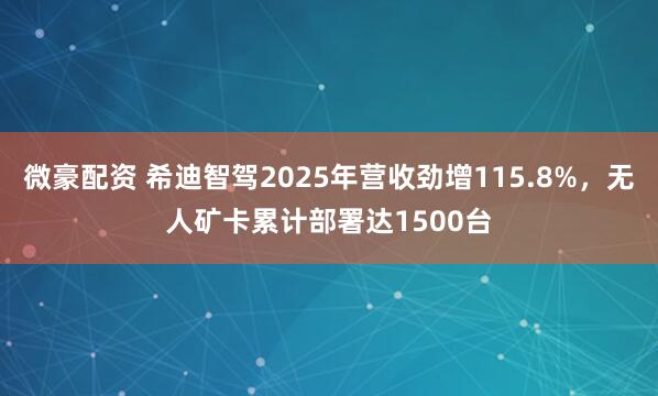 微豪配资 希迪智驾2025年营收劲增115.8%，无人矿卡累计部署达1500台