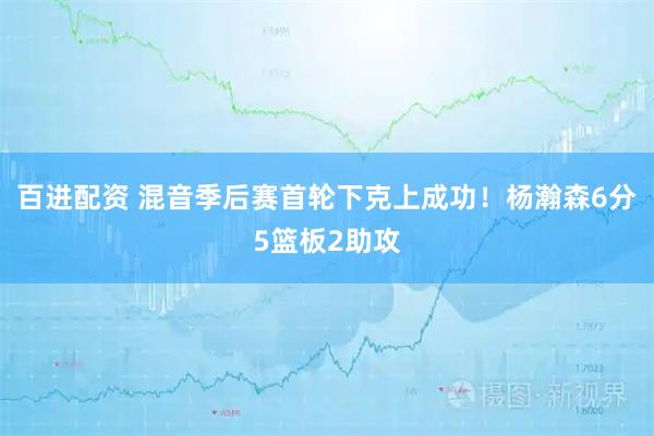 百进配资 混音季后赛首轮下克上成功！杨瀚森6分5篮板2助攻