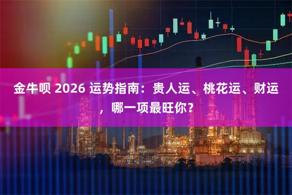 金牛呗 2026 运势指南：贵人运、桃花运、财运，哪一项最旺你？