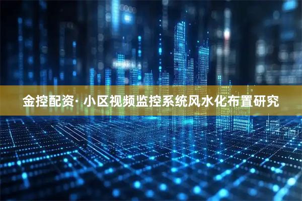 金控配资· 小区视频监控系统风水化布置研究
