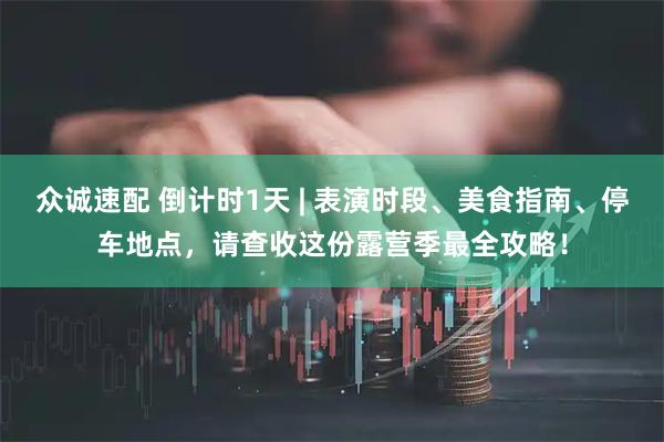 众诚速配 倒计时1天 | 表演时段、美食指南、停车地点，请查收这份露营季最全攻略！