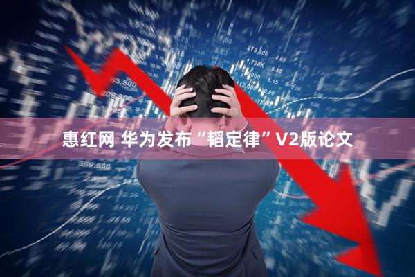 惠红网 华为发布“韬定律”V2版论文