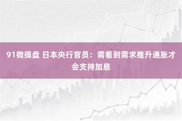 91微操盘 日本央行官员：需看到需求推升通胀才会支持加息