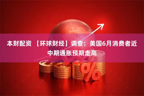 本财配资 【环球财经】调查：美国6月消费者近中期通胀预期走高