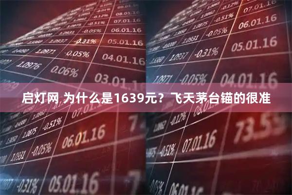 启灯网 为什么是1639元？飞天茅台锚的很准