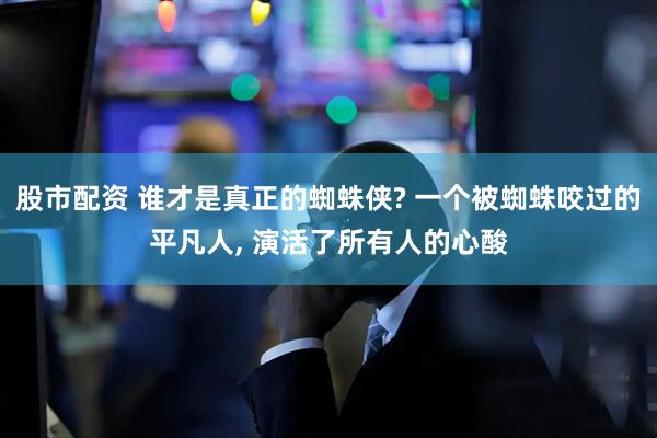 股市配资 谁才是真正的蜘蛛侠? 一个被蜘蛛咬过的平凡人, 演活了所有人的心酸