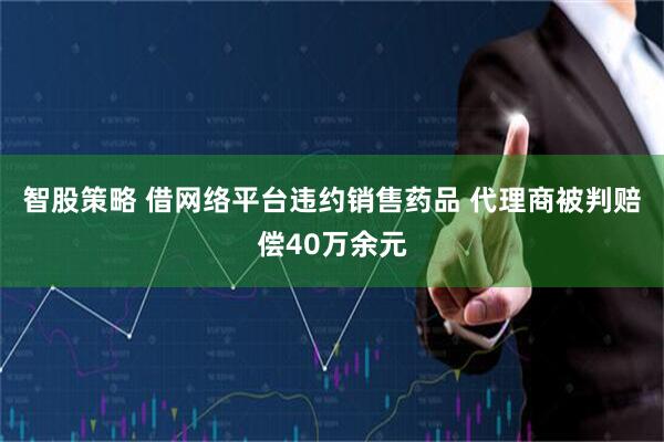智股策略 借网络平台违约销售药品 代理商被判赔偿40万余元
