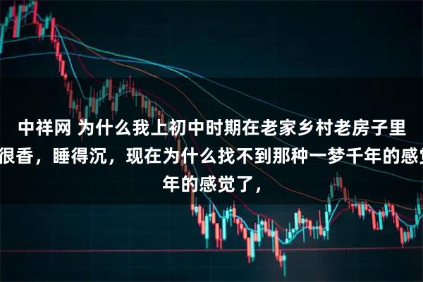 中祥网 为什么我上初中时期在老家乡村老房子里睡得很香，睡得沉，现在为什么找不到那种一梦千年的感觉了，