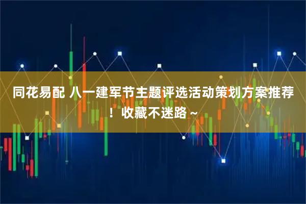 同花易配 八一建军节主题评选活动策划方案推荐！收藏不迷路～