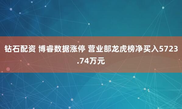 钻石配资 博睿数据涨停 营业部龙虎榜净买入5723.74万元