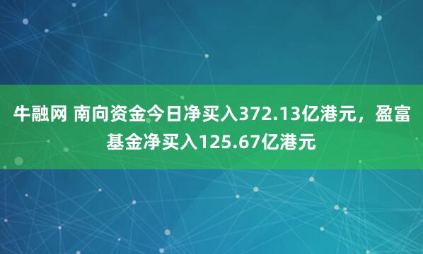 牛融网 南向资金今日净买入372.13亿港元，盈富基金净买入125.67亿港元