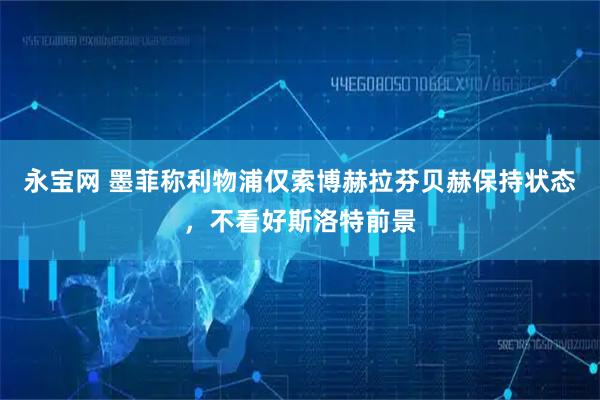 永宝网 墨菲称利物浦仅索博赫拉芬贝赫保持状态，不看好斯洛特前景