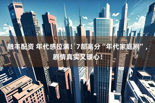 融丰配资 年代感拉满！7部高分“年代家庭剧”，剧情真实又暖心！