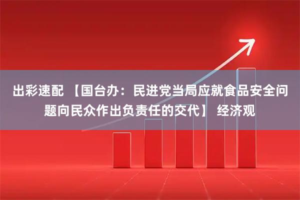 出彩速配 【国台办：民进党当局应就食品安全问题向民众作出负责任的交代】 经济观