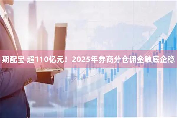 期配宝 超110亿元！2025年券商分仓佣金触底企稳