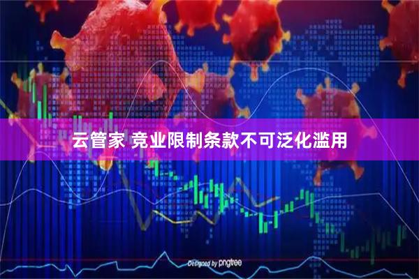 云管家 竞业限制条款不可泛化滥用