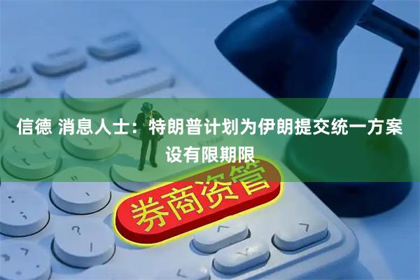 信德 消息人士：特朗普计划为伊朗提交统一方案设有限期限