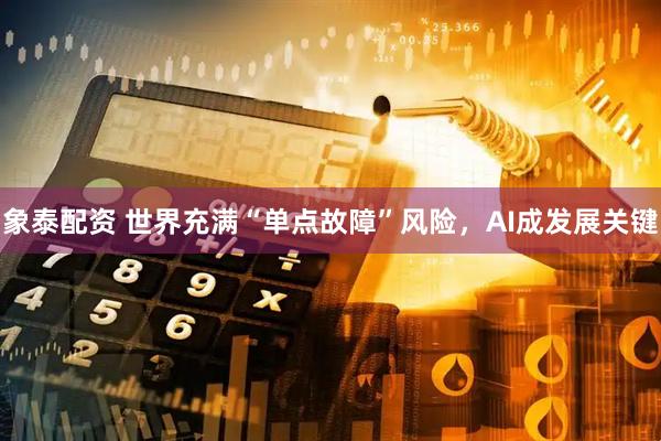 象泰配资 世界充满“单点故障”风险，AI成发展关键