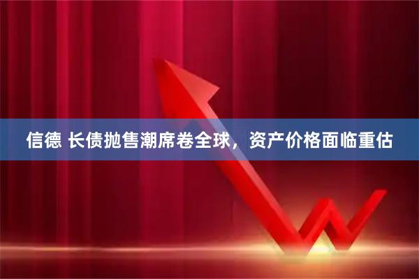 信德 长债抛售潮席卷全球，资产价格面临重估