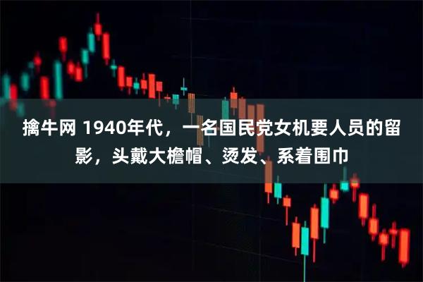 擒牛网 1940年代，一名国民党女机要人员的留影，头戴大檐帽、烫发、系着围巾