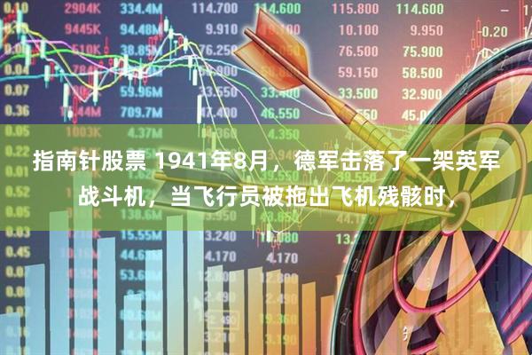 指南针股票 1941年8月，德军击落了一架英军战斗机，当飞行员被拖出飞机残骸时，