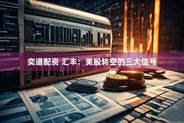 奕道配资 汇丰：美股转空的三大信号