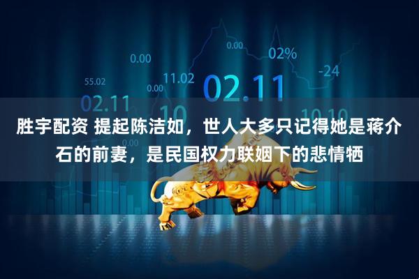 胜宇配资 提起陈洁如，世人大多只记得她是蒋介石的前妻，是民国权力联姻下的悲情牺