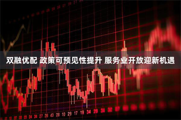 双融优配 政策可预见性提升 服务业开放迎新机遇