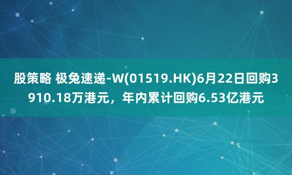 股策略 极兔速递-W(01519.HK)6月22日回购3910.18万港元，年内累计回购6.53亿港元