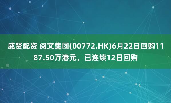 威贤配资 阅文集团(00772.HK)6月22日回购1187.50万港元，已连续12日回购