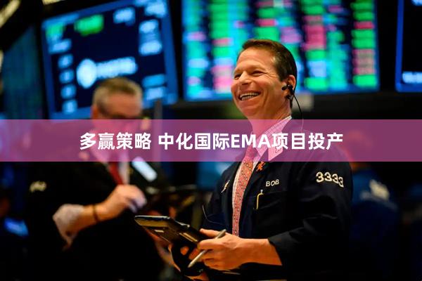 多赢策略 中化国际EMA项目投产