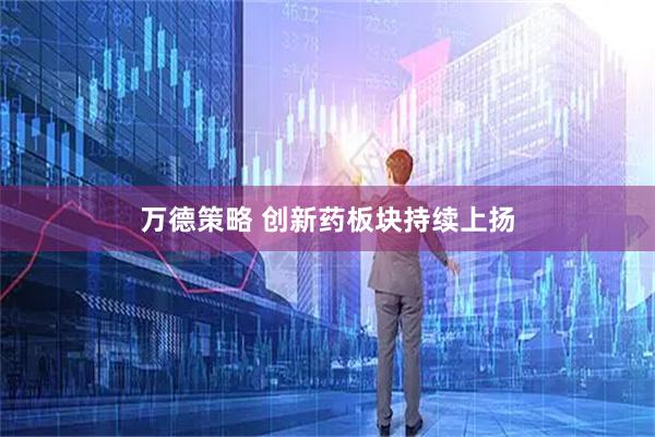 万德策略 创新药板块持续上扬