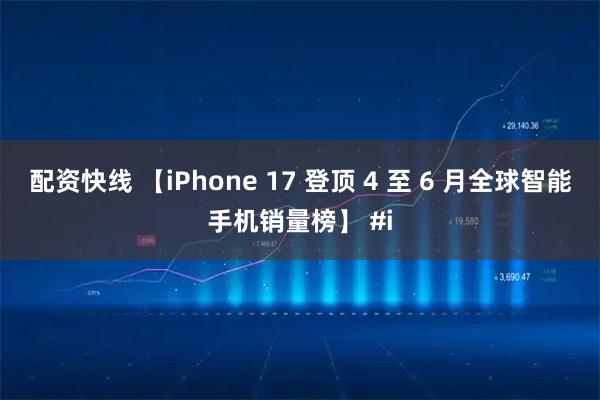 配资快线 【iPhone 17 登顶 4 至 6 月全球智能手机销量榜】 #i