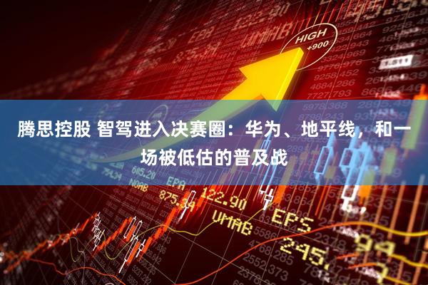 腾思控股 智驾进入决赛圈：华为、地平线，和一场被低估的普及战
