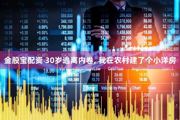 金股宝配资 30岁逃离内卷, 我在农村建了个小洋房